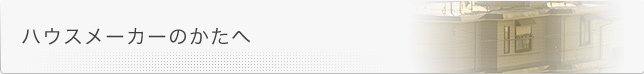 ハウスメーカーのかたへ